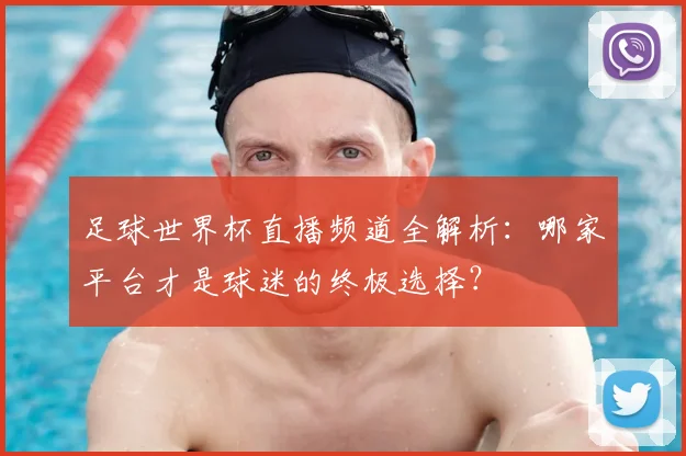 足球世界杯直播频道全解析:哪家平台才是球迷的终极选择?