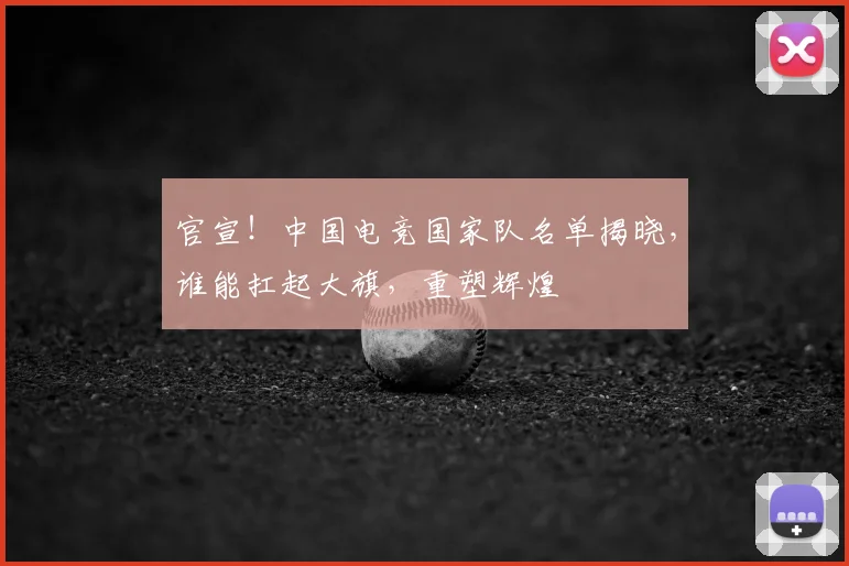 官宣!中国电竞国家队名单揭晓,谁能扛起大旗,重塑辉煌