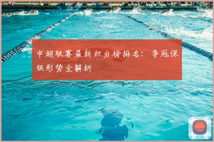 中超联赛最新积分榜排名:争冠保级形势全解析