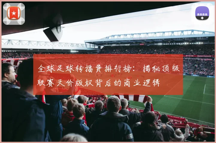 全球足球转播费排行榜：揭秘顶级联赛天价版权背后的商业逻辑