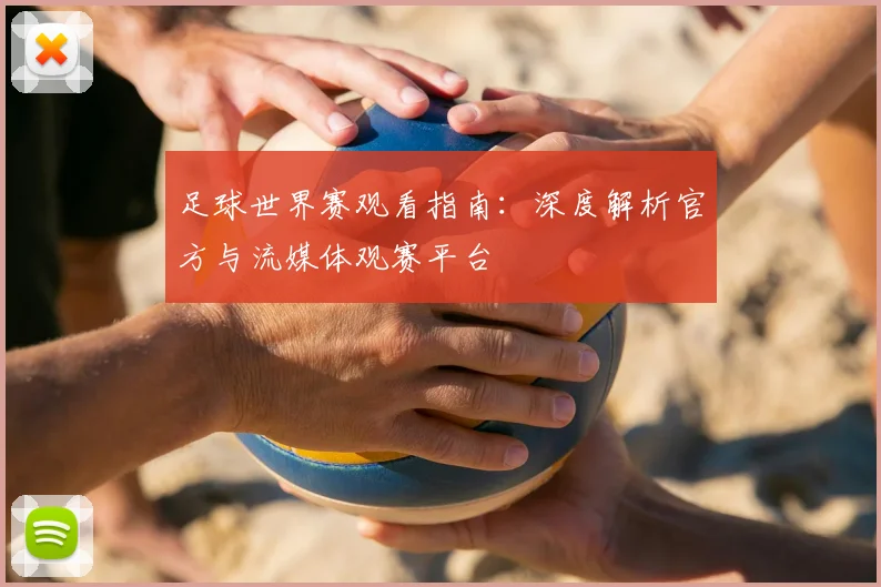 足球世界赛观看指南:深度解析官方与流媒体观赛平台