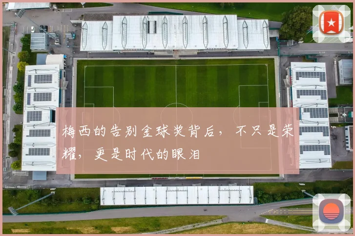 梅西的告别金球奖背后,不只是荣耀,更是时代的眼泪