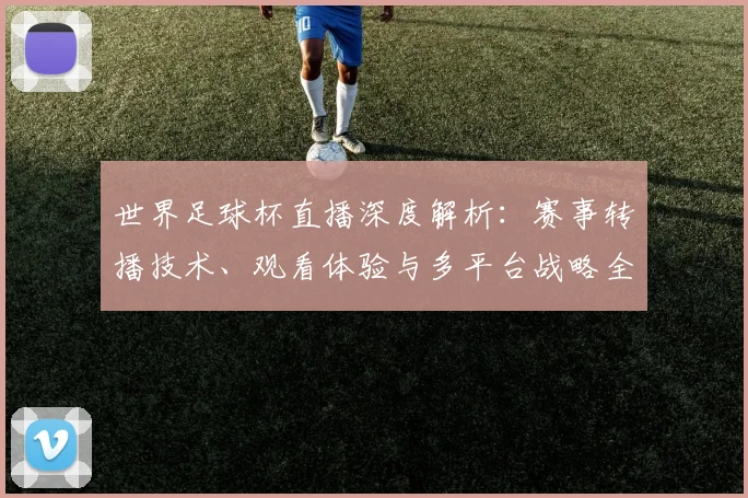 世界足球杯直播深度解析：赛事转播技术、观看体验与多平台战略全览