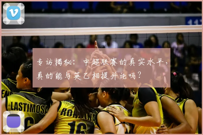专访揭秘：中超联赛的真实水平，真的能与英乙相提并论吗？