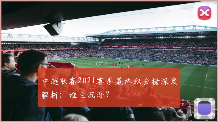 中超联赛2021赛季最终积分榜深度解析：谁主沉浮？