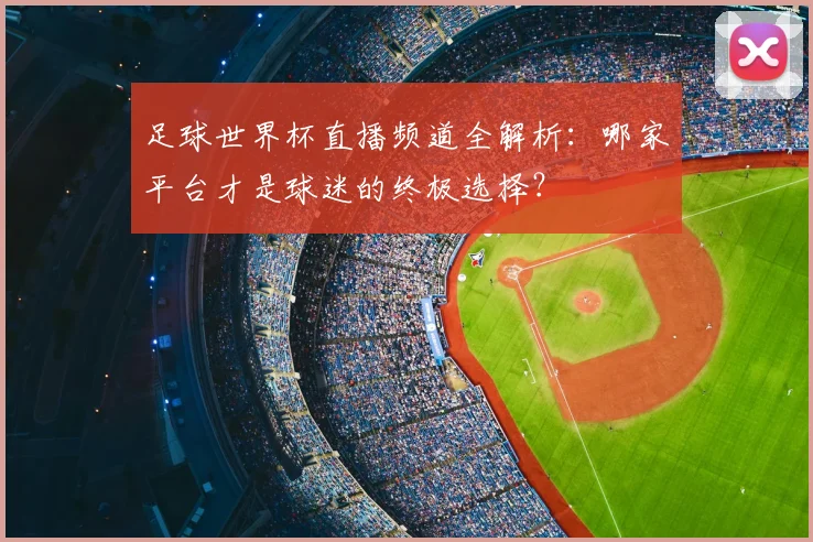 足球世界杯直播频道全解析：哪家平台才是球迷的终极选择？